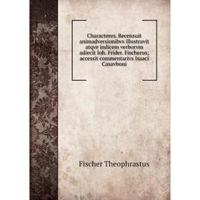 

Книга Characteres. Recensuit animadversionibvs illustravit atqve indicem verborvm adiecit Ioh. Frider. Fischerus; accessit commentarivs Isaaci Casavbo