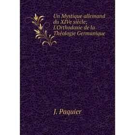 

Книга Un Mystique allemand du XIVe siècle; L'Orthodoxie de la Théologie Germanique