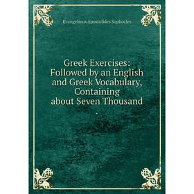 

Книга Greek Exercises: Followed by an English and Greek Vocabulary, Containing about Seven Thousand.