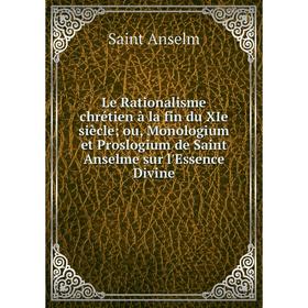 

Книга Le Rationalisme chrétien à la fin du XIe siècle; ou, Monologium et Proslogium de Saint Anselme sur l'Essence Divine