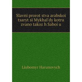 

Книга Slavni prorot͡stva arabskoï tsaryt͡sï Mykhalʹdy kotru zvano takoz͡h Saboi͡u