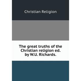 

Книга The great truths of the Christian religion ed. by W.U. Richards.