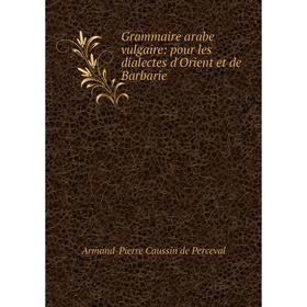 

Книга Grammaire arabe vulgaire: pour les dialectes d'Orient et de Barbarie