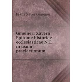 

Книга Gmeineri Xaverii Epitome historiae ecclesiasticae N.T. in usum praelectionum.