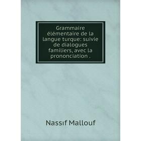 

Книга Grammaire élémentaire de la langue turque: suivie de dialogues familiers, avec la prononciation.