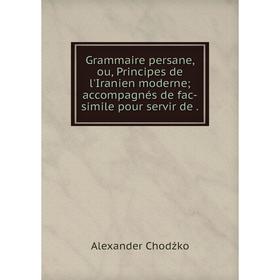 

Книга Grammaire persane, ou, Principes de l'Iranien moderne; accompagnés de fac-simile pour servir de.
