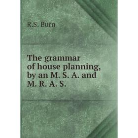 

Книга The grammar of house planning, by an M. S. A. and M. R. A. S.