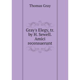 

Книга Gray's Elegy, tr. by H. Sewell. Amici recensuerunt