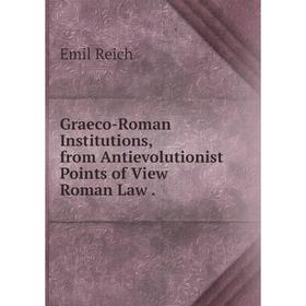 

Книга Graeco-Roman Institutions, from Antievolutionist Points of View Roman Law.