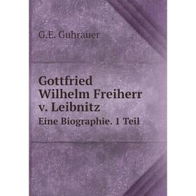 

Книга Gottfried Wilhelm Freiherr v. Leibnitz Eine Biographie. 1 Teil