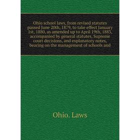

Ohio school laws, from revised statutes passed June 20th, 1879, to take effect January 1st, 1880, as amended up to April 19th, 1883, accompanied by ge
