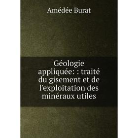 

Книга Géologie appliquée:: traité du gisement et de l'exploitation des minéraux utiles