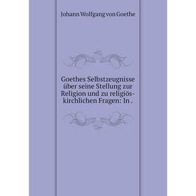 

Книга Goethes Selbstzeugnisse über seine Stellung zur Religion und zu religiös-kirchlichen Fragen: In.