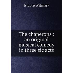 

Книга The chaperons: an original musical comedy in three sic acts