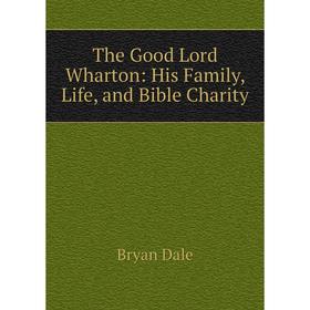 

Книга The Good Lord Wharton: His Family, Life, and Bible Charity