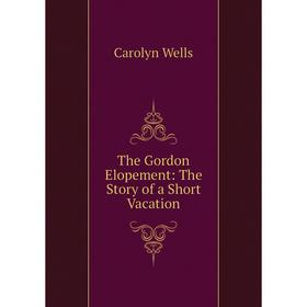 

Книга The Gordon Elopement: The Story of a Short Vacation