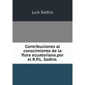 

Книга Contribuciones al conocimiento de la flora ecuatoriana.por el R.P.L. Sodiro.