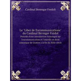 

Книга Le Liber de Excommunicatione du Cardinal Béringer Frédol Précédé d'une introduction historique sur l'excommunication et l'interdit en droit cano