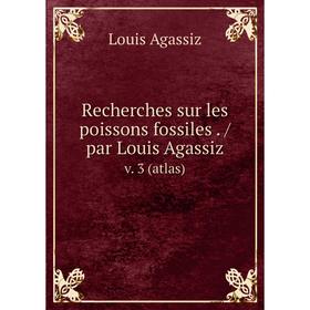 

Книга Recherches sur les poissons fossiles. /par Louis Agassiz. v. 3 (atlas)