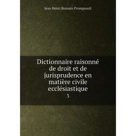 

Книга Dictionnaire raisonné de droit et de jurisprudence en matière civile ecclésiastique 3