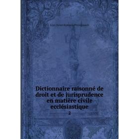 

Книга Dictionnaire raisonné de droit et de jurisprudence en matière civile ecclésiastique 2