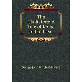 

Книга The Gladiators: A Tale of Rome and Judaea.