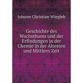 

Книга Geschichte des Wachsthums und der Erfindungen in der Chemie in der Ältesten und Mittlern Zeit