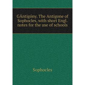 

Книга GĀntigóny. The Antigone of Sophocles, with short Engl. notes for the use of schools