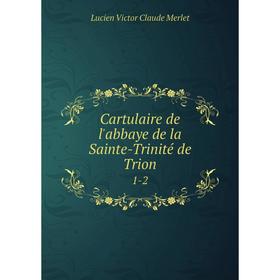 

Книга Cartulaire de l'abbaye de la Sainte-Trinité de Trion 1-2