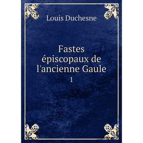 

Книга Fastes épiscopaux de l'ancienne Gaule 1