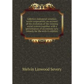 

Книга Gillette's industrial solution: world corporation; an account of the evolution of the existing social system together with a presentation of an