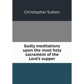 

Книга Godly meditations upon the most holy sacrament of the Lord's supper
