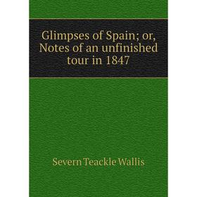 

Книга Glimpses of Spain; or, Notes of an unfinished tour in 1847