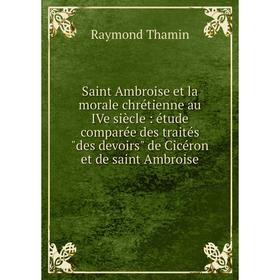 

Книга Saint Ambroise et la morale chrétienne au IVe siècle: étude comparée des traités des devoirs de Cicéron et de saint Ambroise
