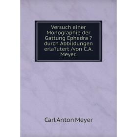 

Книга Versuch einer Monographie der Gattung Ephedra durch Abbildungen erlautert /von C.A. Meyer.