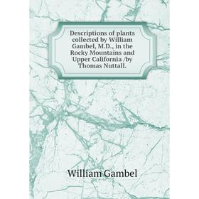 

Книга Descriptions of plants collected by William Gambel, M.D., in the Rocky Mountains and Upper California /by Thomas Nuttall.