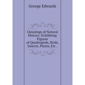 

Книга Gleanings of Natural History: Exhibiting Figures of Quadrupeds, Birds, Insects, Plants, Etc.