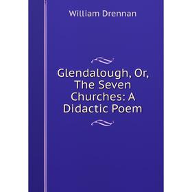 

Книга Glendalough, Or, The Seven Churches: A Didactic Poem