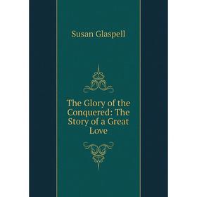 

Книга The Glory of the Conquered: The Story of a Great Love