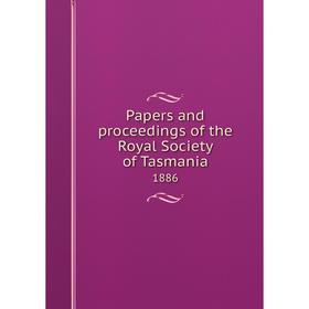 

Книга Papers and proceedings of the Royal Society of Tasmania. 1886