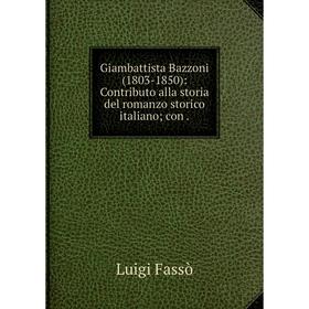 

Книга Giambattista Bazzoni (1803-1850): Contributo alla storia del romanzo storico italiano; con.