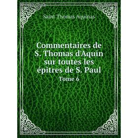 

Книга Commentaires de S. Thomas d'Aquin sur toutes les épitres de S. Paul Tome 6