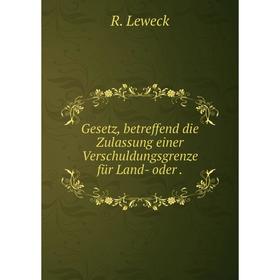 

Книга Gesetz, betreffend die Zulassung einer Verschuldungsgrenze für Land- oder.