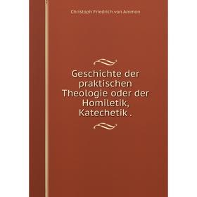 

Книга Geschichte der praktischen Theologie oder der Homiletik, Katechetik.