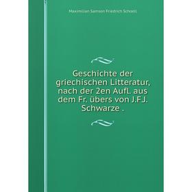 

Книга Geschichte der griechischen Litteratur, nach der 2en Aufl. aus dem Fr. übers von J.F.J. Schwarze.