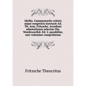 

Книга Idyllia. Commentariis criticis atque exegeticis instruxit Ad. Th. Arm. Fritzsche. Accedunt adnotationes selectae Chr. Wordsworthii. Ed. 2. parab
