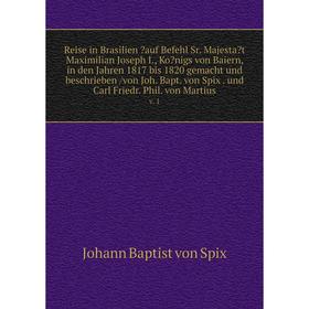 

Книга Reise in Brasilien auf Befehl Sr. Majestat Maximilian Joseph I., Konigs von Baiern, in den Jahren 1817 bis 1820 gemacht und beschrieben /von
