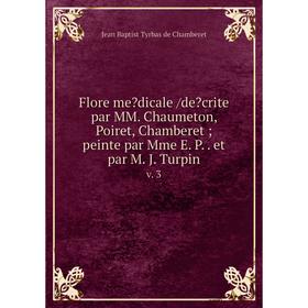 

Книга Flore medicale /decrite par MM. Chaumeton, Poiret, Chamberet; peinte par Mme E. P.. et par M. J. Turpin. v. 3