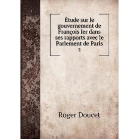 

Книга Étude sur le gouvernement de François Ier dans ses rapports avec le Parlement de Paris 2