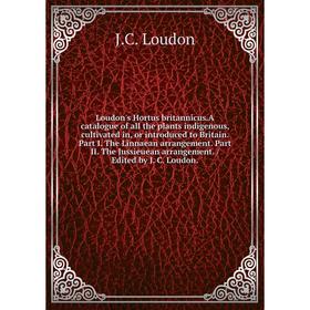 

Книга Loudon's Hortus britannicus.A catalogue of all the plants indigenous, cultivated in, or introduced to Britain. Part I. The Linnaean arrangement.
